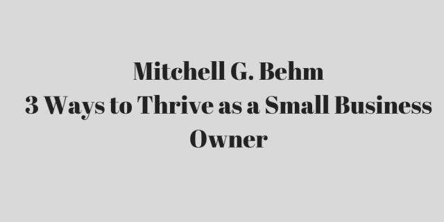 Mitchell G. Behm _ 3 Ways to Thrive as a Small Business Owner.jpg